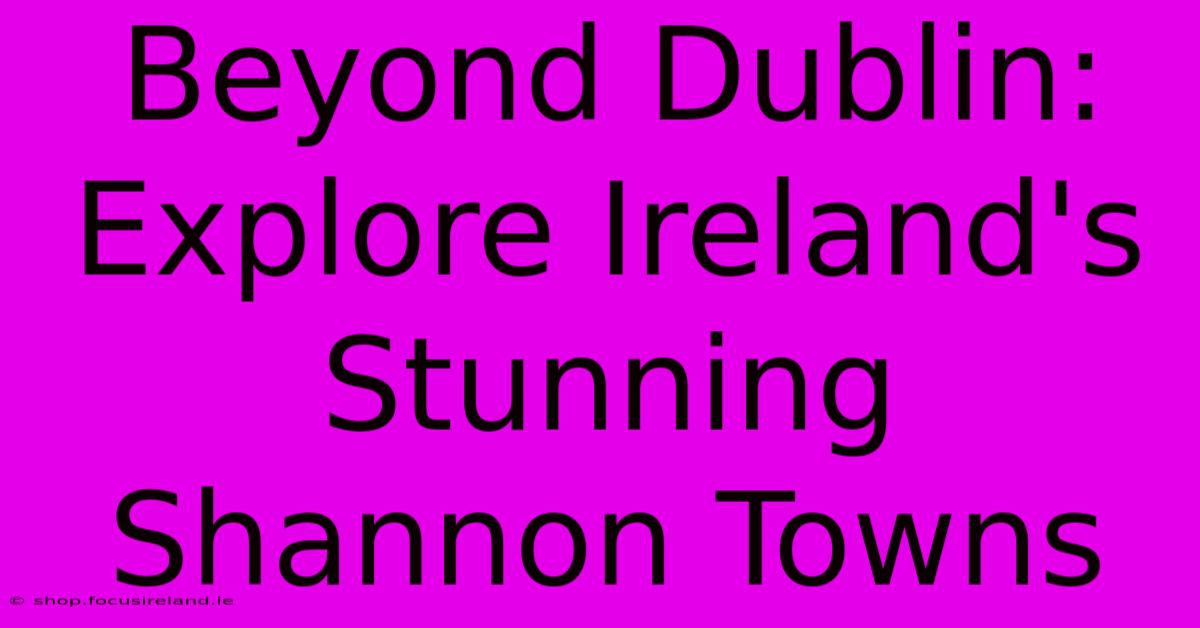 Beyond Dublin: Explore Ireland's Stunning Shannon Towns