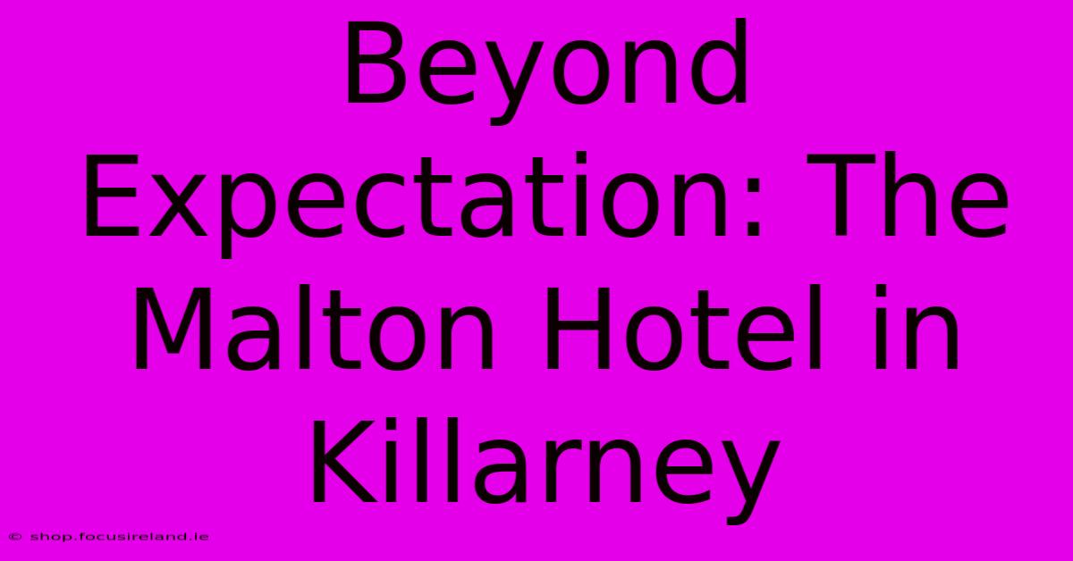 Beyond Expectation: The Malton Hotel In Killarney