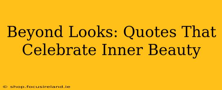 Beyond Looks: Quotes That Celebrate Inner Beauty
