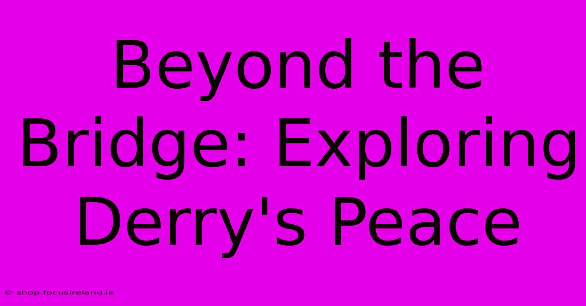 Beyond The Bridge: Exploring Derry's Peace