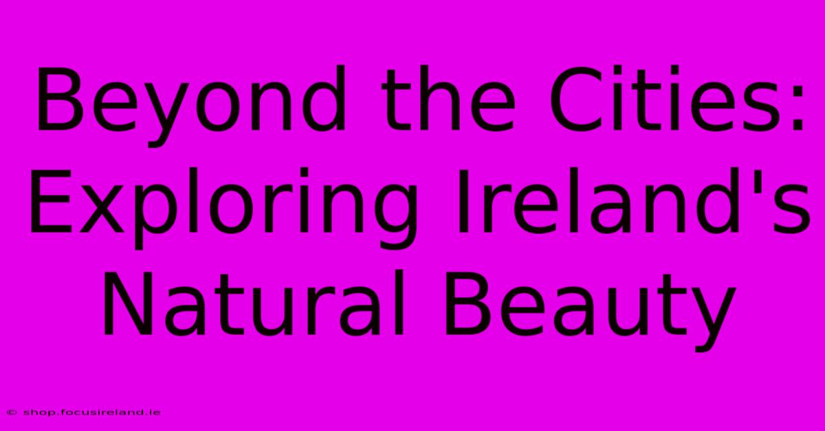 Beyond The Cities: Exploring Ireland's Natural Beauty