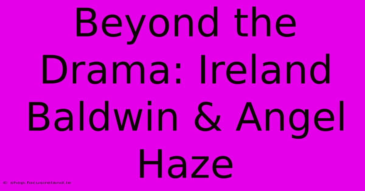 Beyond The Drama: Ireland Baldwin & Angel Haze