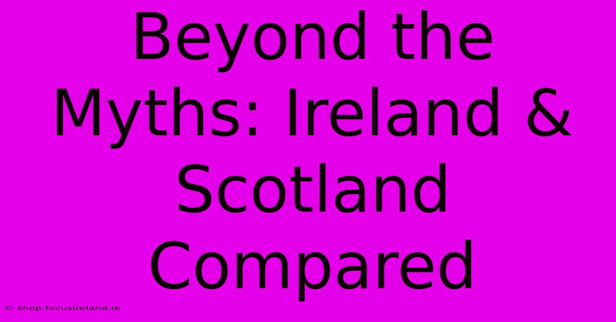 Beyond The Myths: Ireland & Scotland Compared