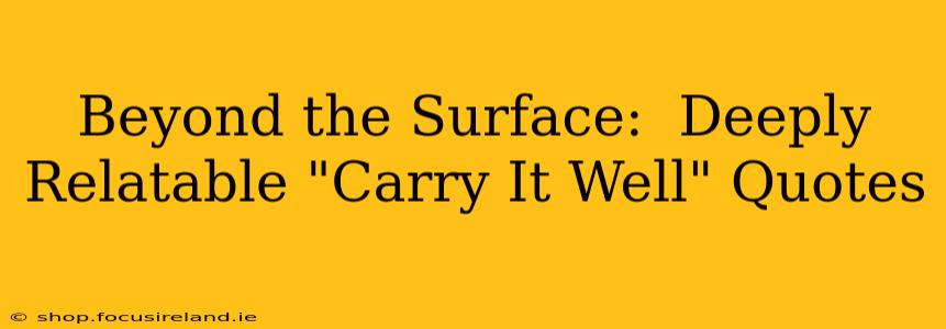 Beyond the Surface:  Deeply Relatable "Carry It Well" Quotes