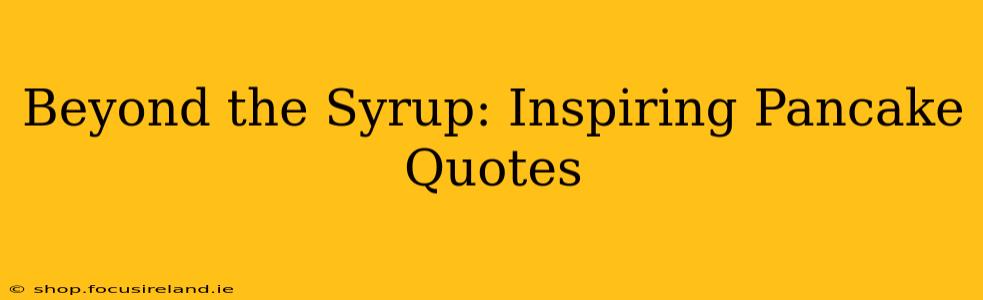 Beyond the Syrup: Inspiring Pancake Quotes