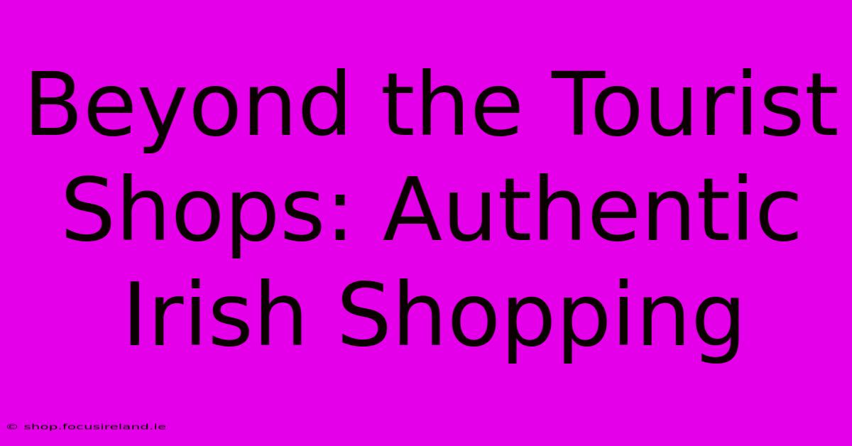 Beyond The Tourist Shops: Authentic Irish Shopping