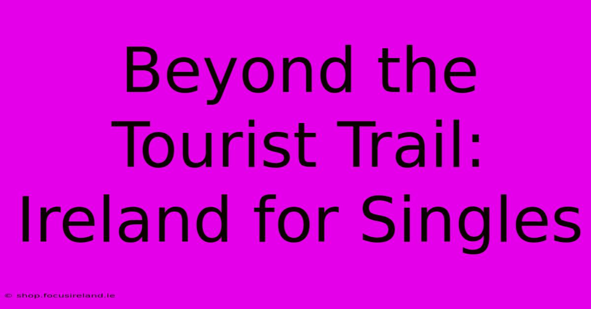 Beyond The Tourist Trail: Ireland For Singles