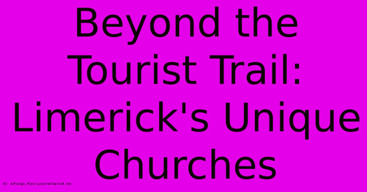 Beyond The Tourist Trail: Limerick's Unique Churches