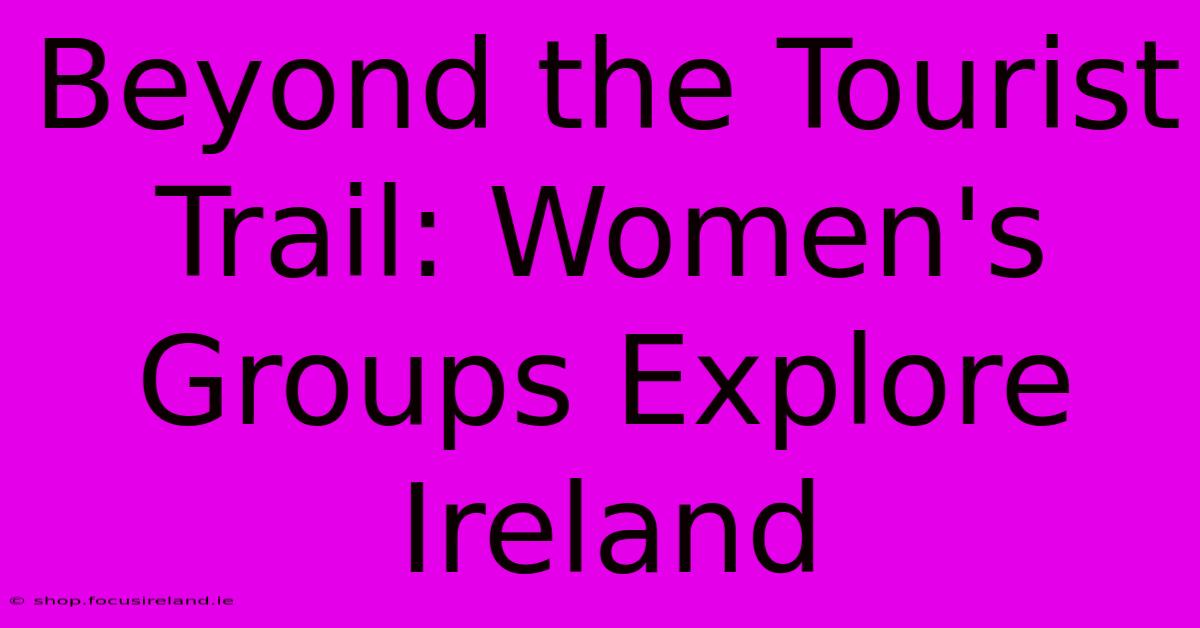 Beyond The Tourist Trail: Women's Groups Explore Ireland