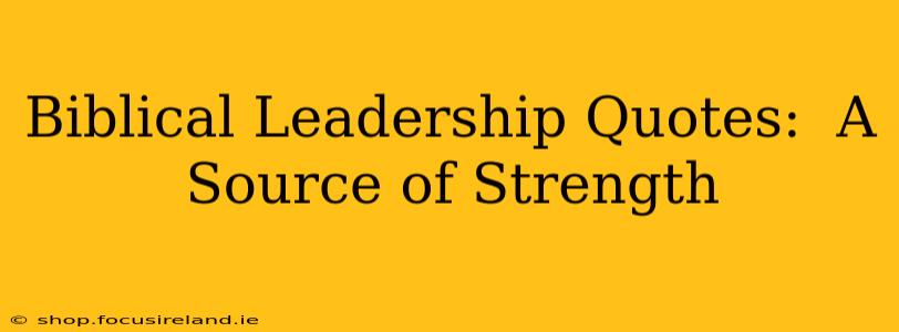 Biblical Leadership Quotes:  A Source of Strength