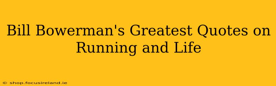 Bill Bowerman's Greatest Quotes on Running and Life