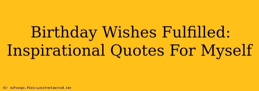 Birthday Wishes Fulfilled: Inspirational Quotes For Myself
