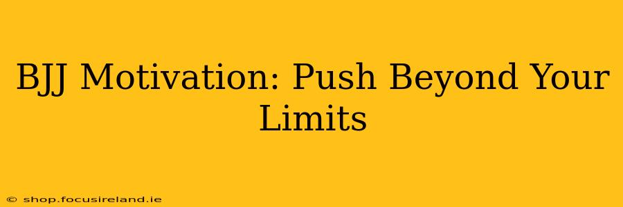 BJJ Motivation: Push Beyond Your Limits