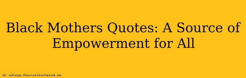 Black Mothers Quotes: A Source of Empowerment for All