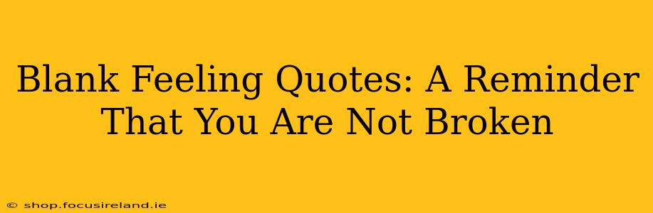 Blank Feeling Quotes: A Reminder That You Are Not Broken
