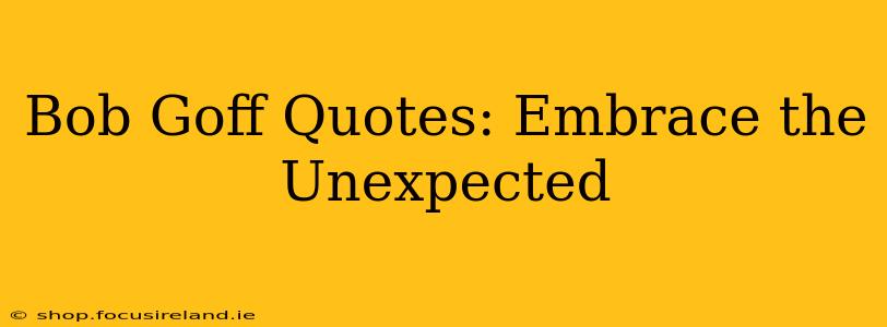 Bob Goff Quotes: Embrace the Unexpected