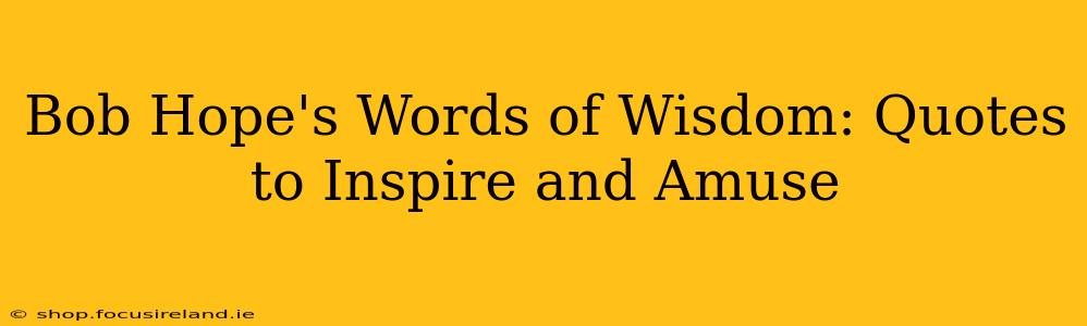 Bob Hope's Words of Wisdom: Quotes to Inspire and Amuse