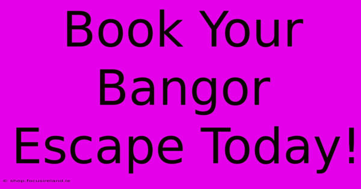 Book Your Bangor Escape Today!