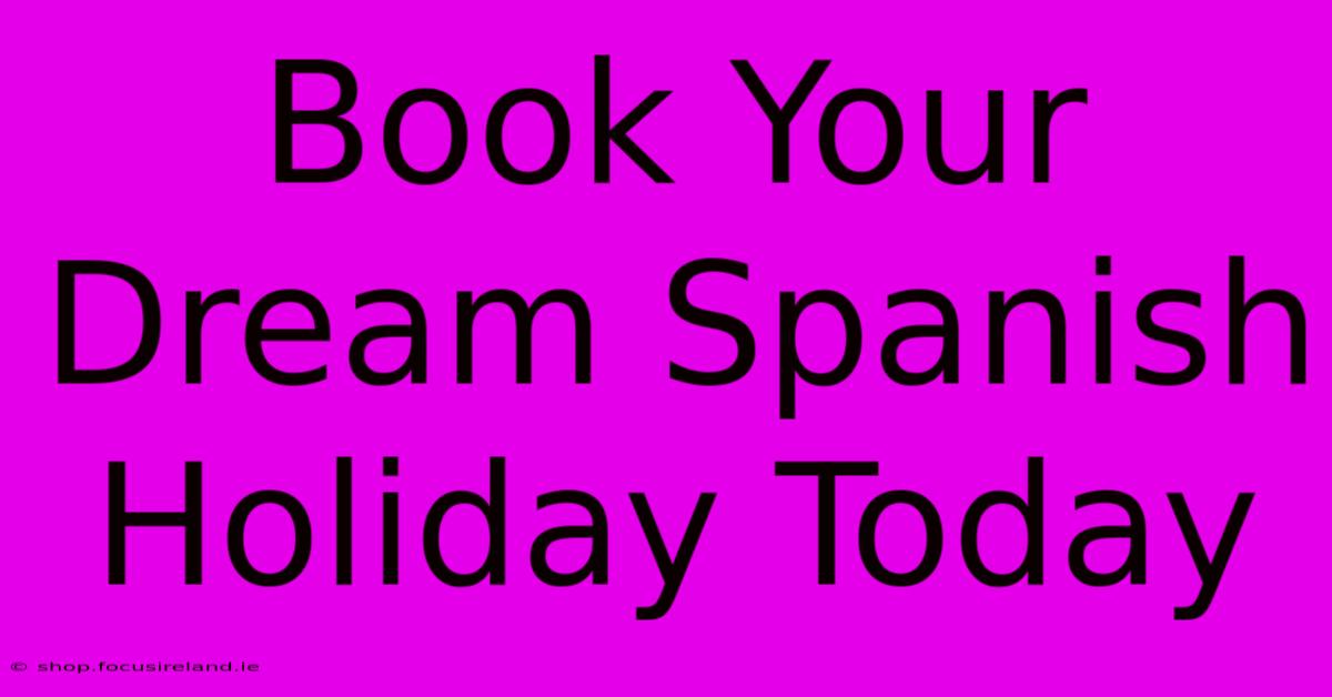 Book Your Dream Spanish Holiday Today