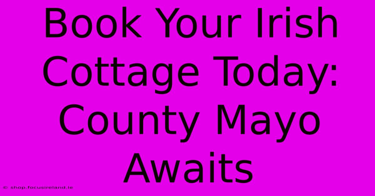 Book Your Irish Cottage Today: County Mayo Awaits