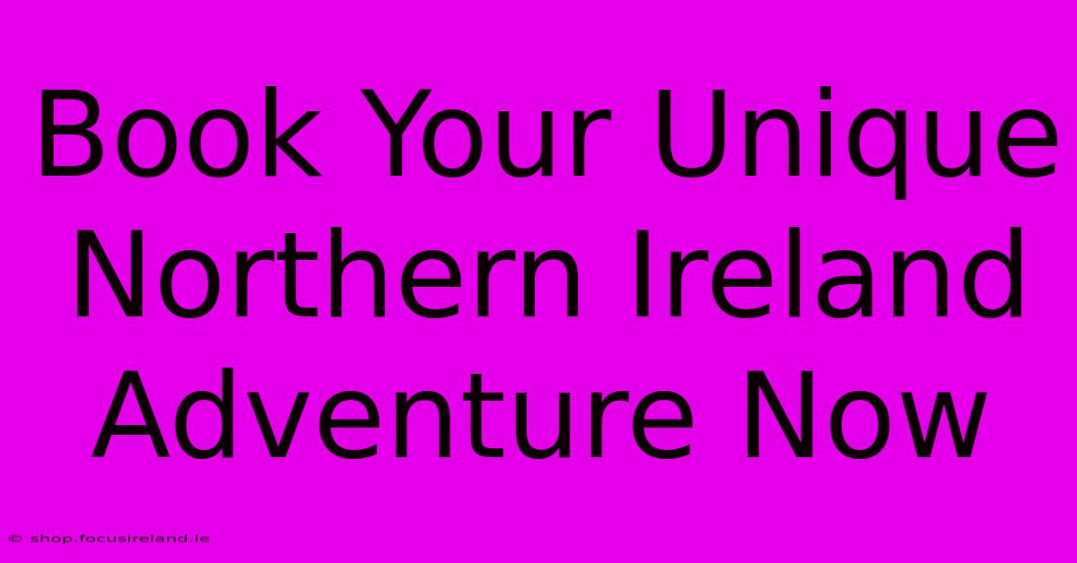 Book Your Unique Northern Ireland Adventure Now