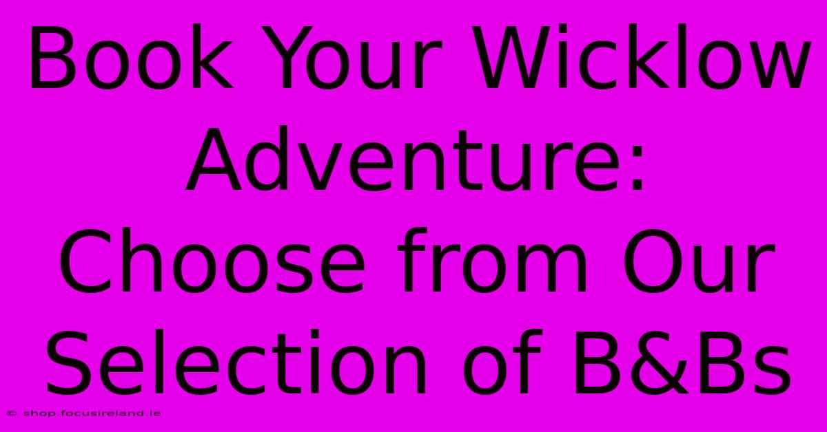 Book Your Wicklow Adventure: Choose From Our Selection Of B&Bs