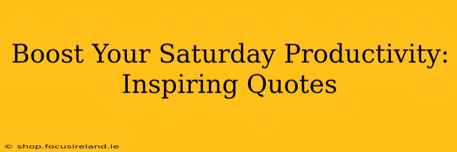 Boost Your Saturday Productivity: Inspiring Quotes