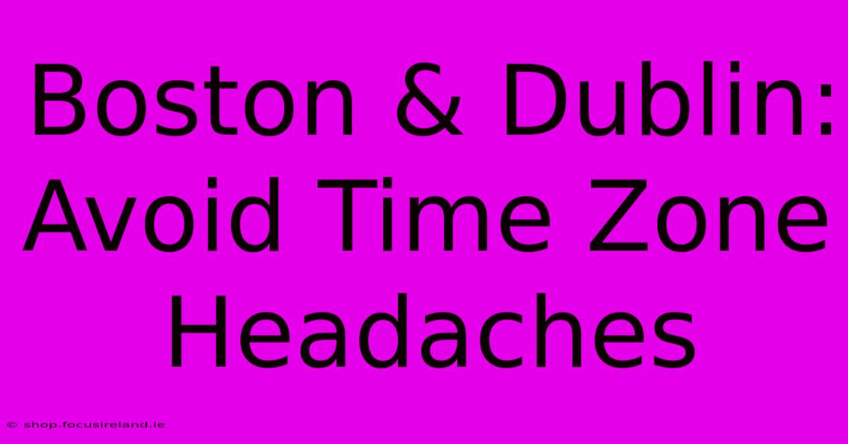 Boston & Dublin: Avoid Time Zone Headaches