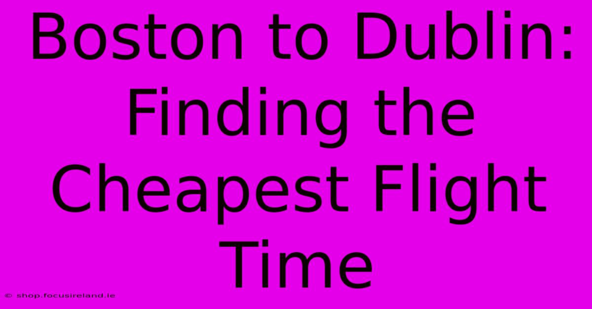 Boston To Dublin: Finding The Cheapest Flight Time