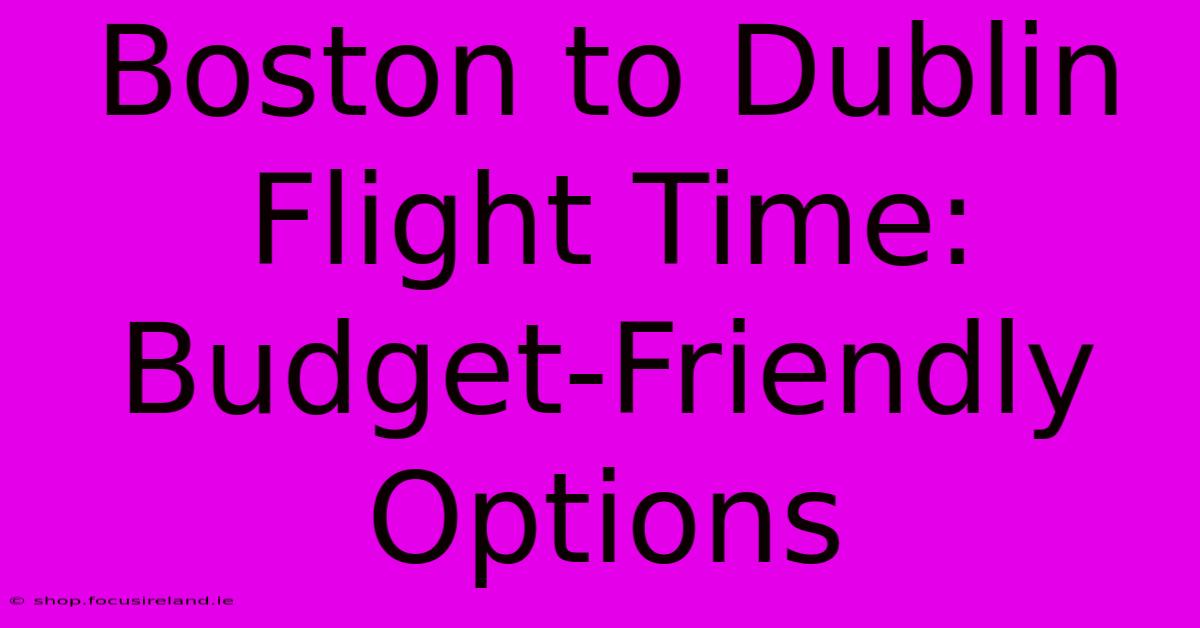 Boston To Dublin Flight Time: Budget-Friendly Options