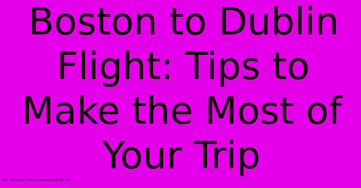 Boston To Dublin Flight: Tips To Make The Most Of Your Trip