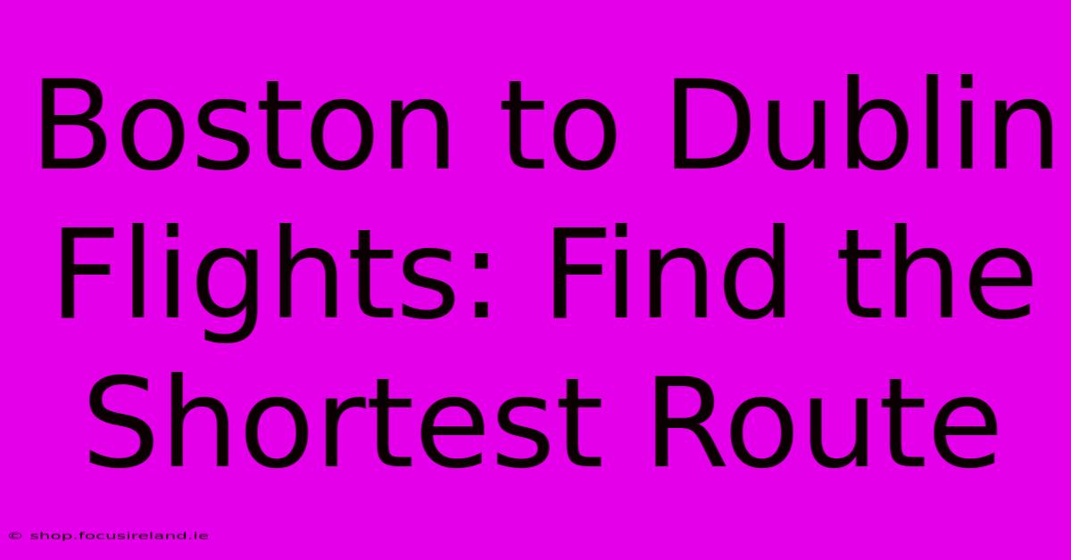 Boston To Dublin Flights: Find The Shortest Route