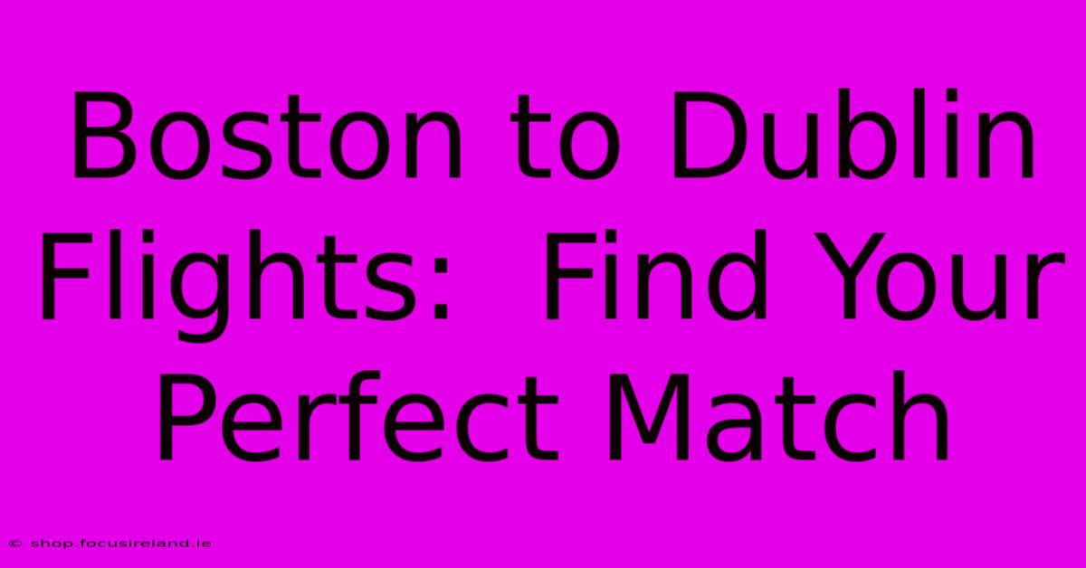 Boston To Dublin Flights:  Find Your Perfect Match