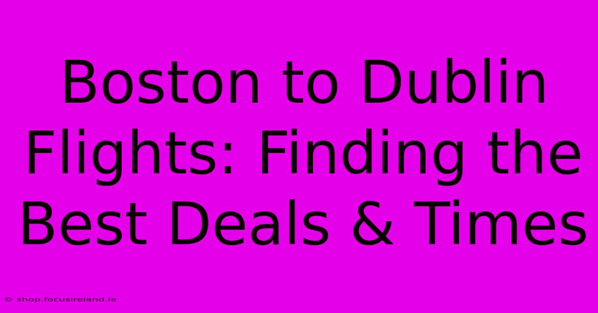 Boston To Dublin Flights: Finding The Best Deals & Times