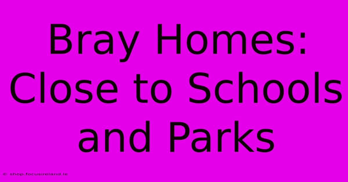 Bray Homes: Close To Schools And Parks