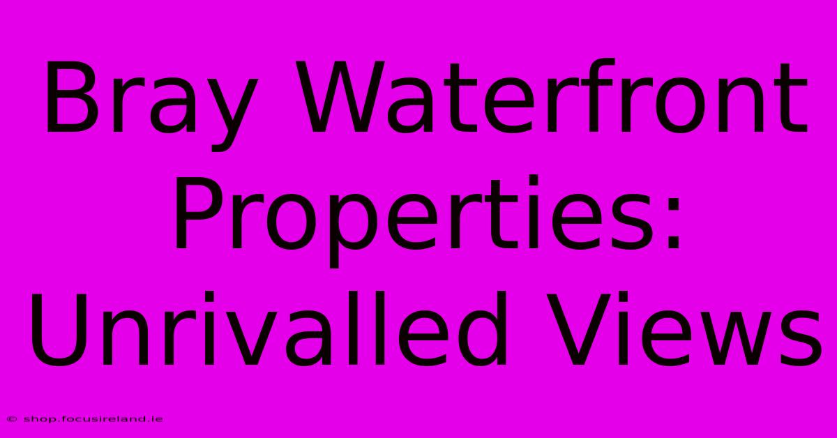 Bray Waterfront Properties: Unrivalled Views