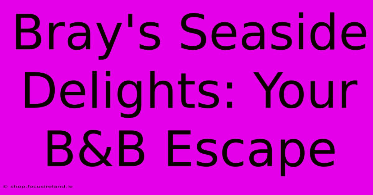 Bray's Seaside Delights: Your B&B Escape