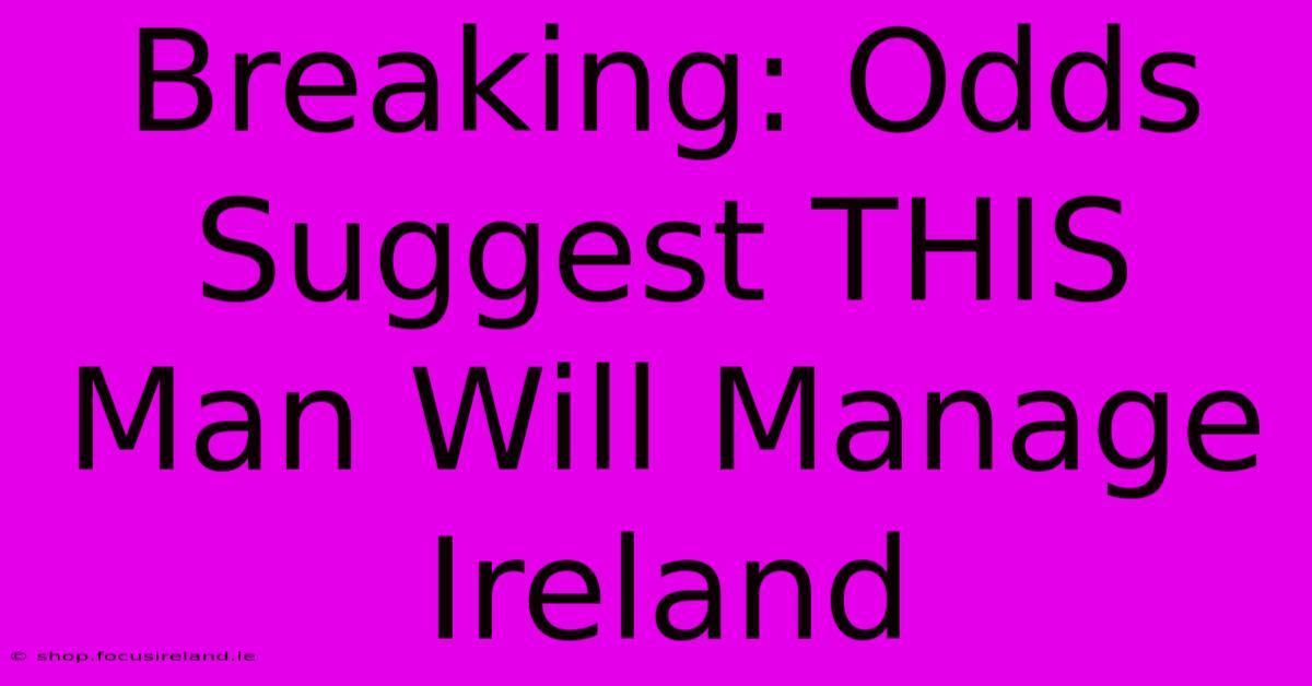 Breaking: Odds Suggest THIS Man Will Manage Ireland