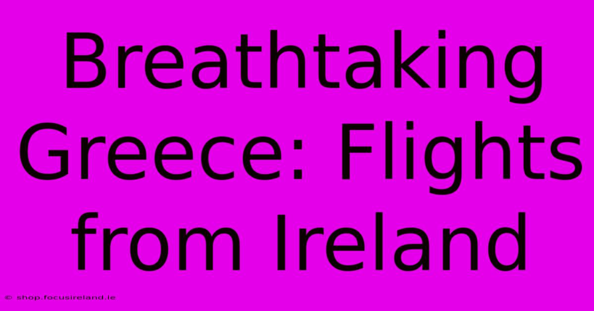 Breathtaking Greece: Flights From Ireland