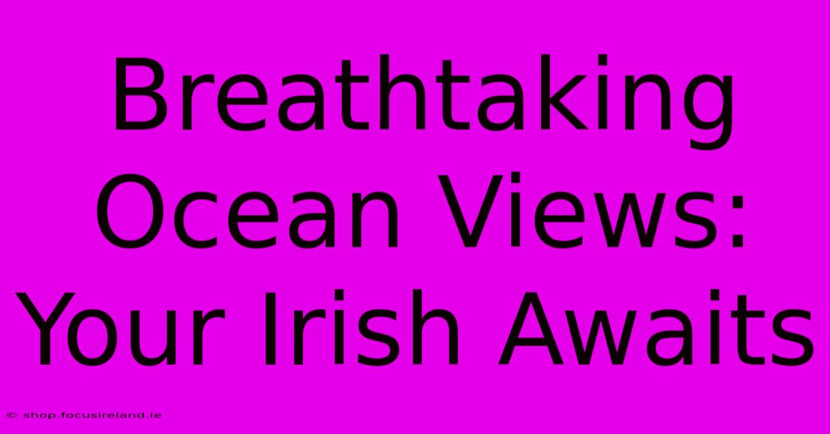 Breathtaking Ocean Views: Your Irish Awaits