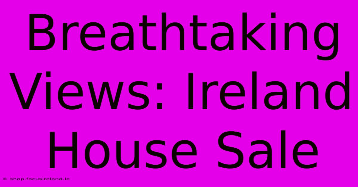 Breathtaking Views: Ireland House Sale