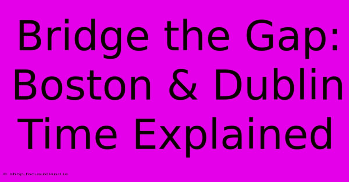 Bridge The Gap: Boston & Dublin Time Explained