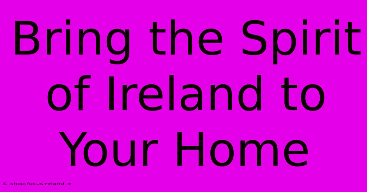 Bring The Spirit Of Ireland To Your Home