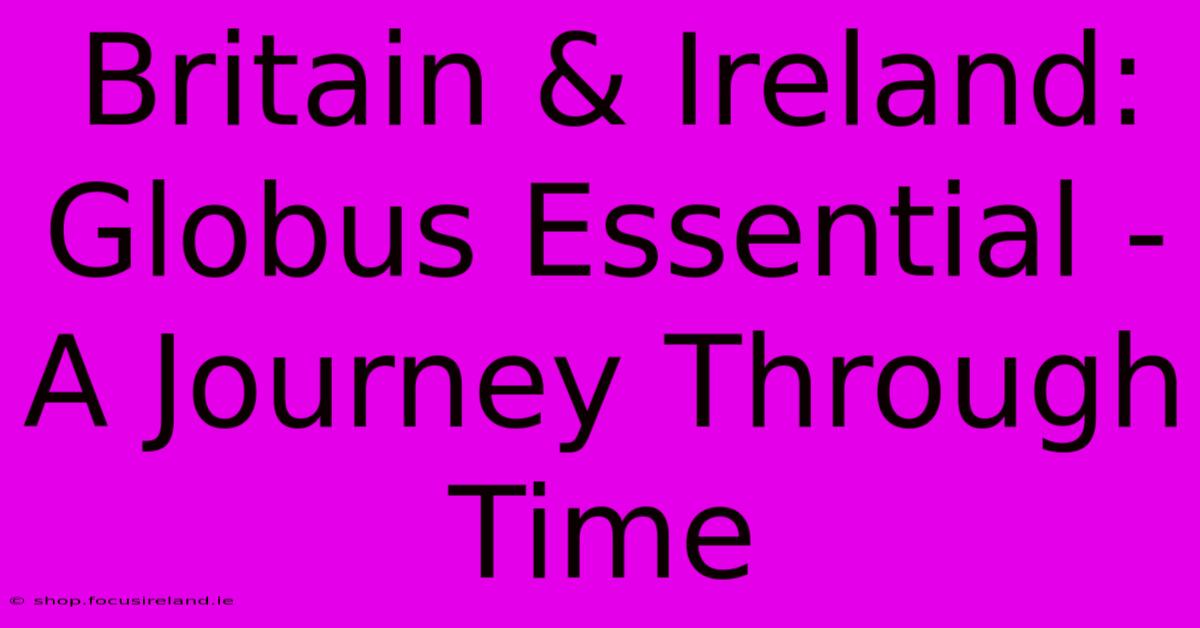 Britain & Ireland: Globus Essential - A Journey Through Time