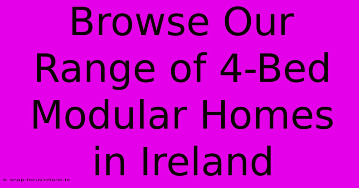 Browse Our Range Of 4-Bed Modular Homes In Ireland