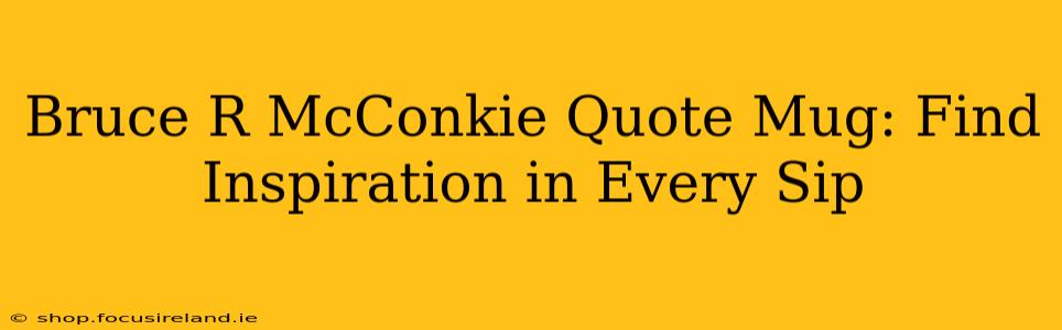 Bruce R McConkie Quote Mug: Find Inspiration in Every Sip