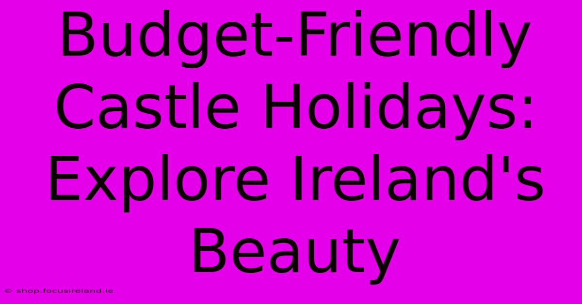 Budget-Friendly Castle Holidays: Explore Ireland's Beauty