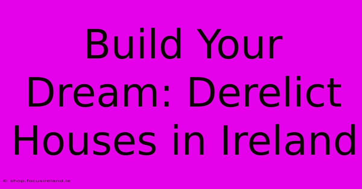 Build Your Dream: Derelict Houses In Ireland