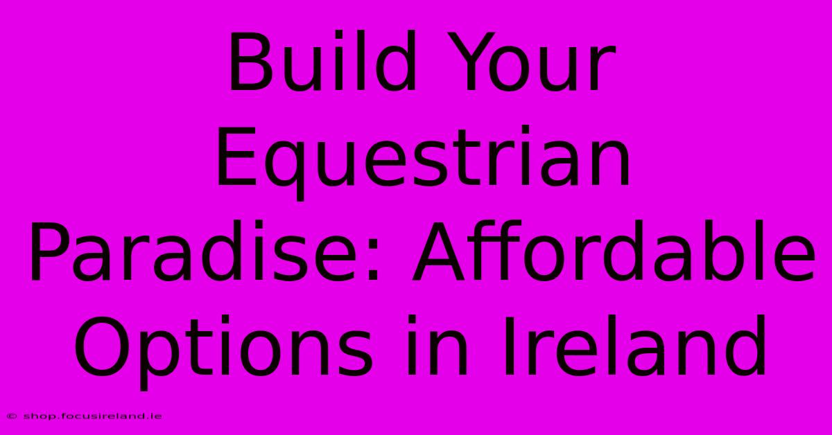 Build Your Equestrian Paradise: Affordable Options In Ireland