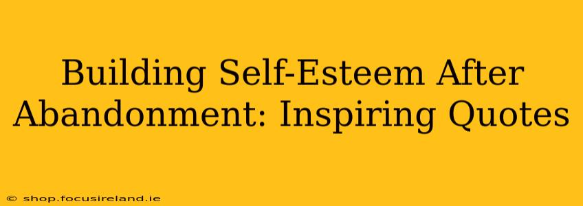 Building Self-Esteem After Abandonment: Inspiring Quotes